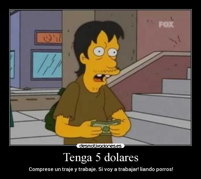 Tenga 5 dolares - Comprese un traje y trabaje. Si voy a trabajar! liando porros!