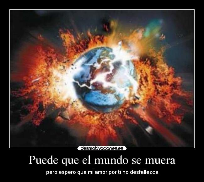 Puede que el mundo se muera - pero espero que mi amor por ti no desfallezca