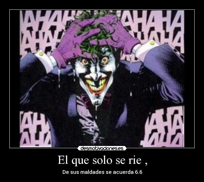 El que solo se rie , - De sus maldades se acuerda 6.6
