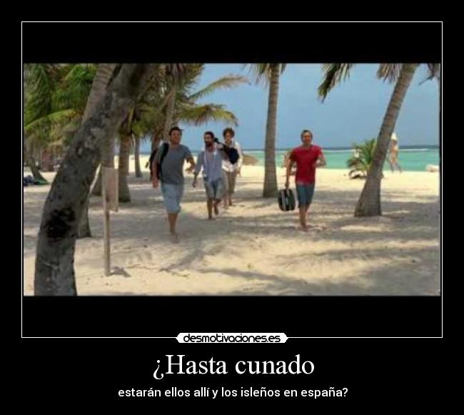 ¿Hasta cunado - estarán ellos allí y los isleños en españa?