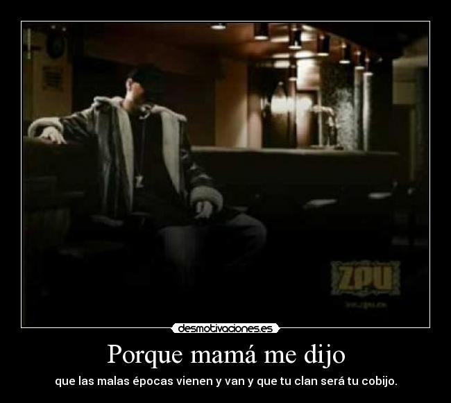 Porque mamá me dijo - que las malas épocas vienen y van y que tu clan será tu cobijo.