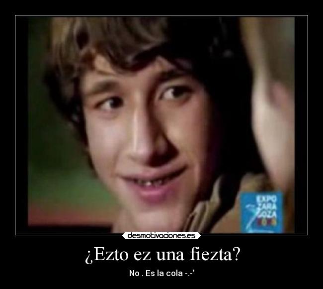 ¿Ezto ez una fiezta? -