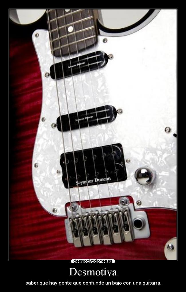 Desmotiva - saber que hay gente que confunde un bajo con una guitarra.