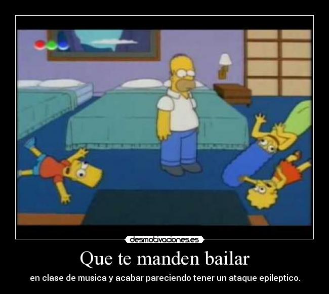 Que te manden bailar - en clase de musica y acabar pareciendo tener un ataque epileptico.