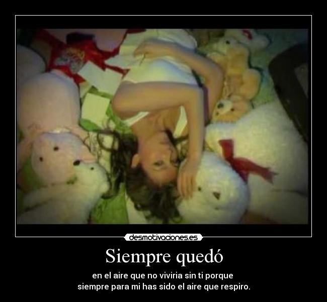 Siempre quedó - en el aire que no viviria sin ti porque
siempre para mi has sido el aire que respiro.