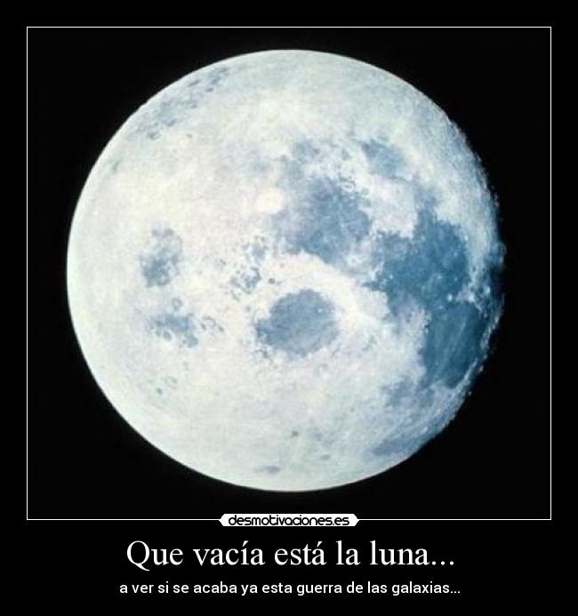 Que vacía está la luna... - a ver si se acaba ya esta guerra de las galaxias...