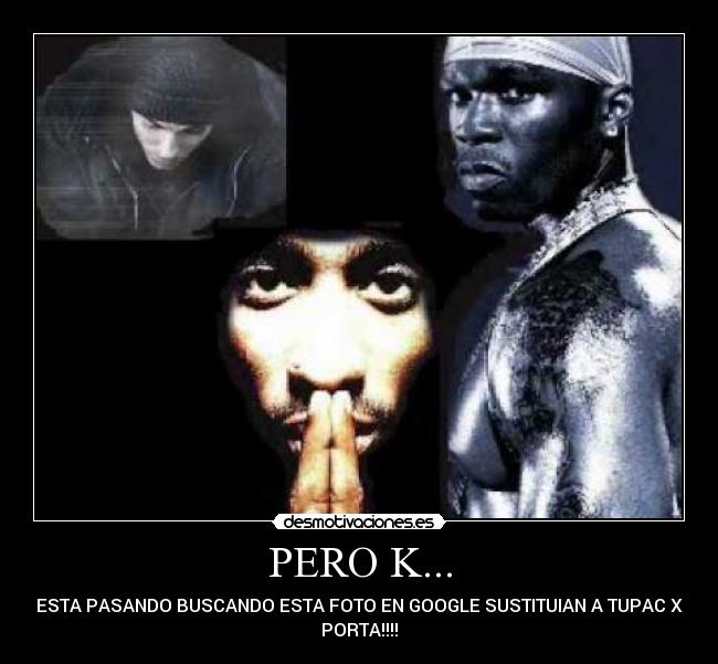 PERO K... - ESTA PASANDO BUSCANDO ESTA FOTO EN GOOGLE SUSTITUIAN A TUPAC X
PORTA!!!!