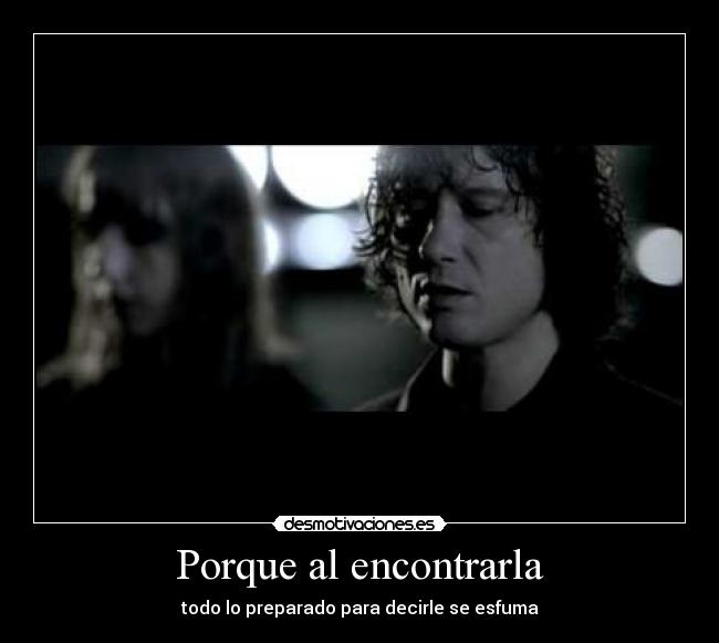 Porque al encontrarla - todo lo preparado para decirle se esfuma