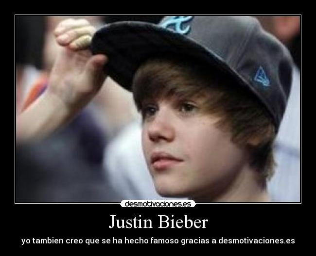 Justin Bieber - yo tambien creo que se ha hecho famoso gracias a desmotivaciones.es