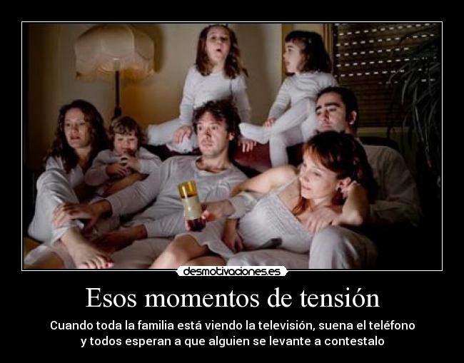 Esos momentos de tensión - Cuando toda la familia está viendo la televisión, suena el teléfono
y todos esperan a que alguien se levante a contestalo