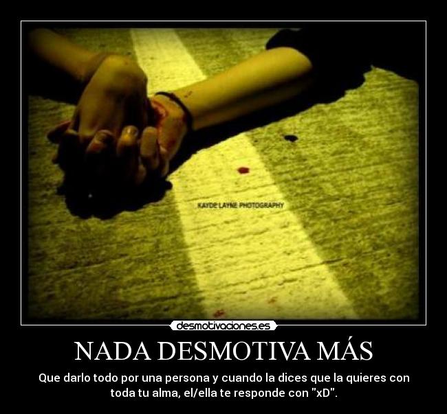 NADA DESMOTIVA MÁS - Que darlo todo por una persona y cuando la dices que la quieres con
toda tu alma, el/ella te responde con xD.