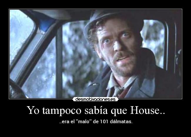 Yo tampoco sabía que House.. - ..era el malo de 101 dálmatas.
