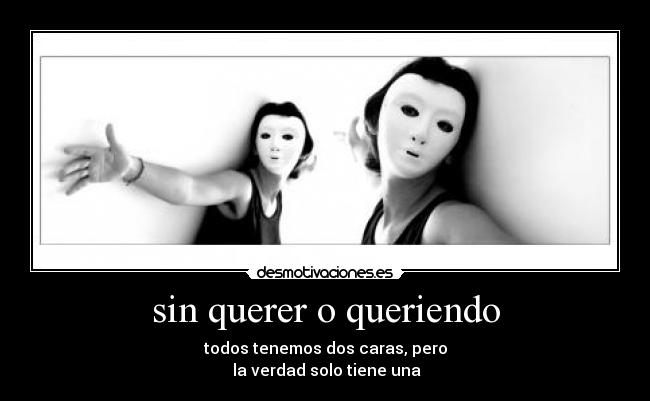 sin querer o queriendo - todos tenemos dos caras, pero
 la verdad solo tiene una