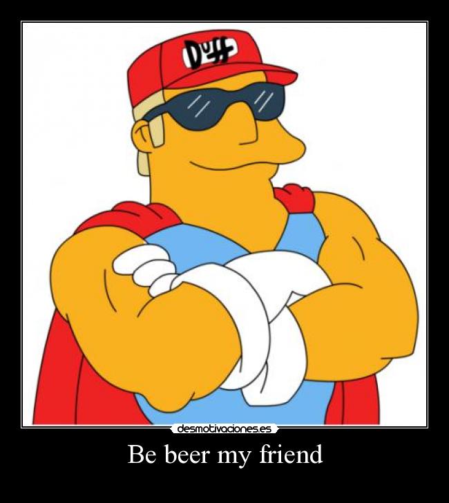 Be beer my friend - 