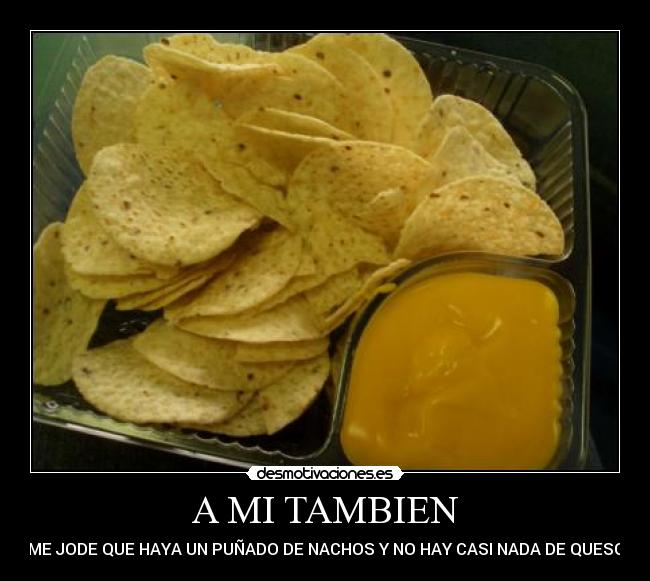 A MI TAMBIEN - ME JODE QUE HAYA UN PUÑADO DE NACHOS Y NO HAY CASI NADA DE QUESO