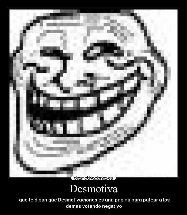 Desmotiva - que te digan que Desmotivaciones es una pagina para putear a los
demas votando negativo