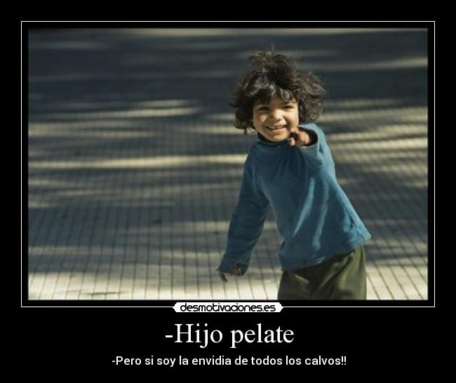 -Hijo pelate - -Pero si soy la envidia de todos los calvos!!