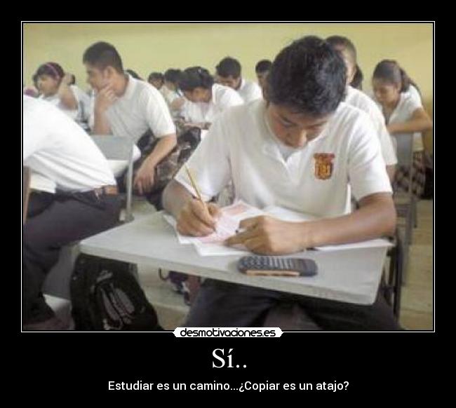 Sí.. - Estudiar es un camino...¿Copiar es un atajo?