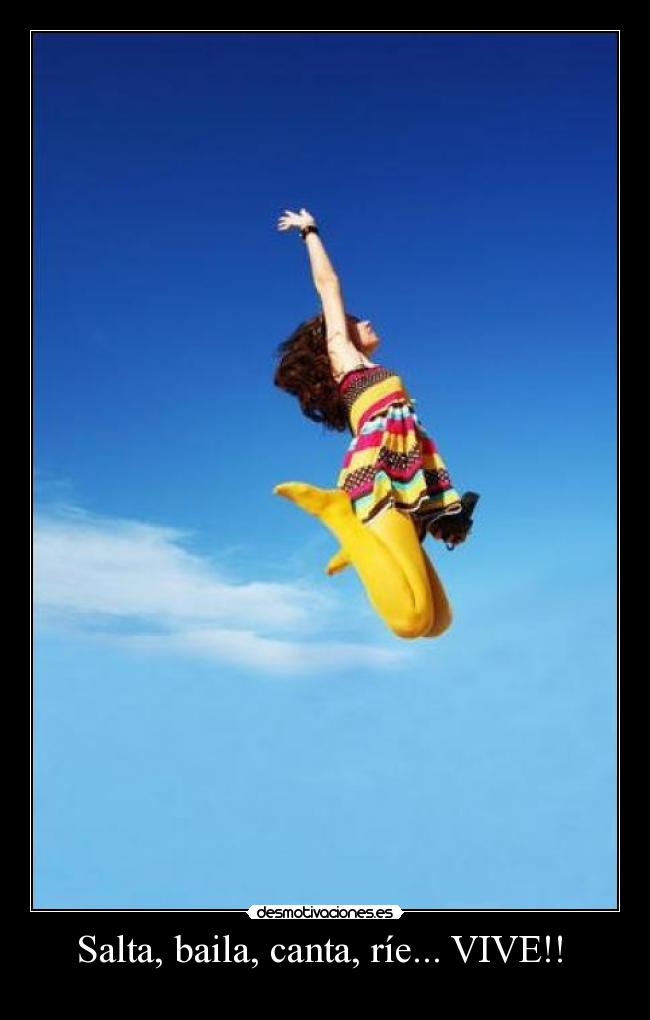 Salta, baila, canta, ríe... VIVE!! -