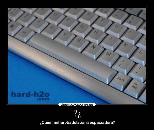 ?¿ - ¿Quienmeharobadolabarraespaciadora?