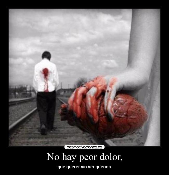 No hay peor dolor, -