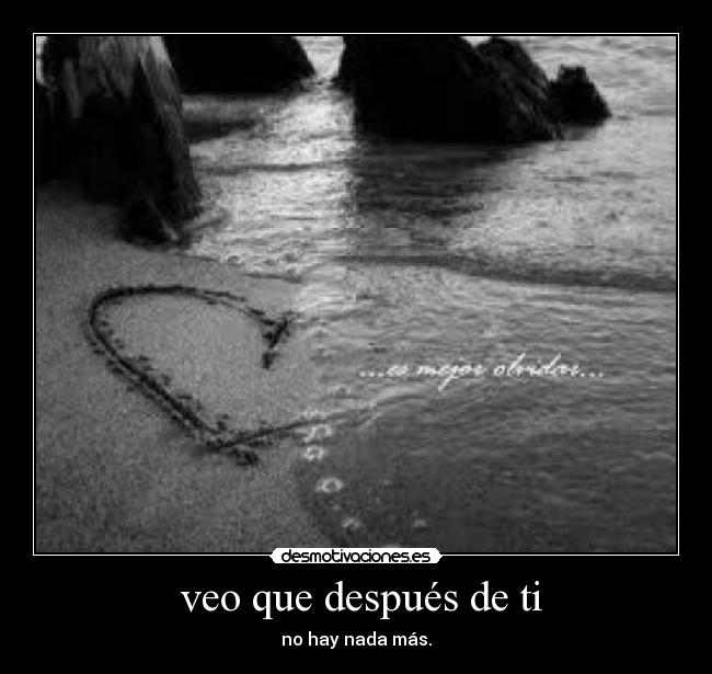  veo que después de ti - no hay nada más.