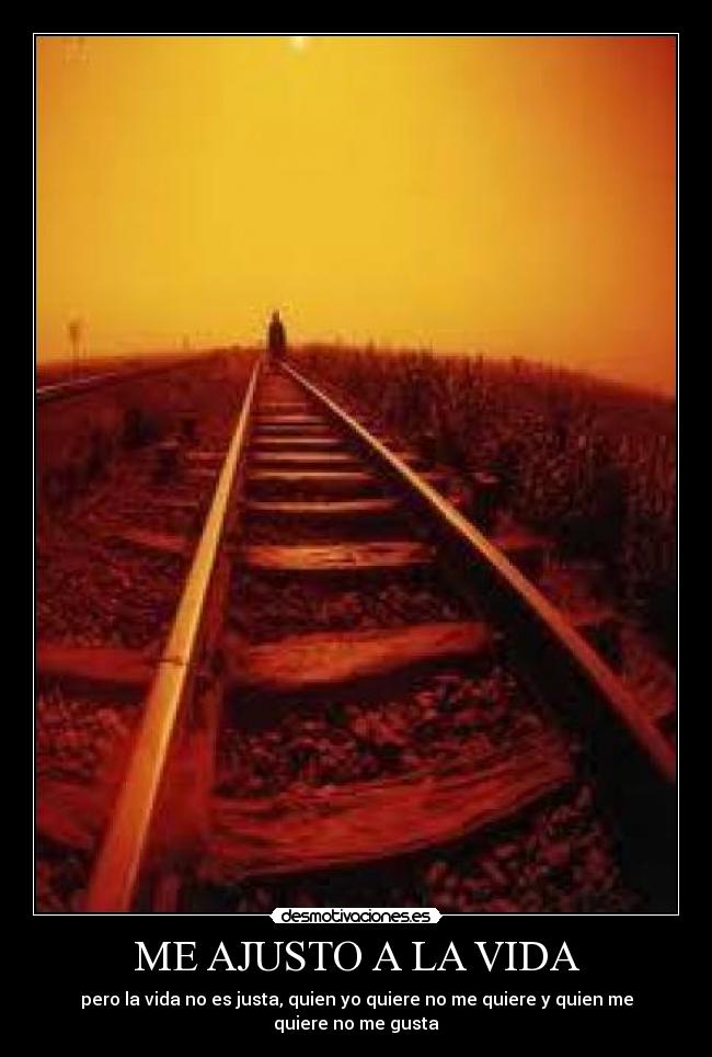 ME AJUSTO A LA VIDA - pero la vida no es justa, quien yo quiere no me quiere y quien me quiere no me gusta