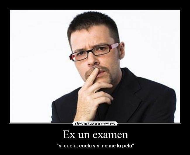 Ex un examen - si cuela, cuela y si no me la pela