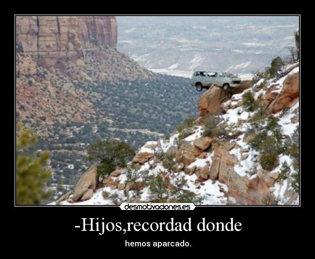 -Hijos,recordad donde - hemos aparcado.