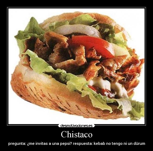 Chistaco - pregunta: ¿me invitas a una pepsi? respuesta: kebab no tengo ni un dürum