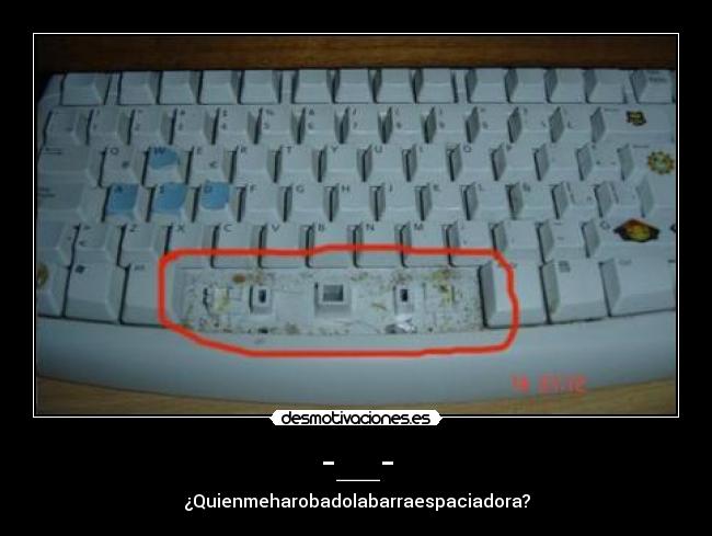 -__- - ¿Quienmeharobadolabarraespaciadora?