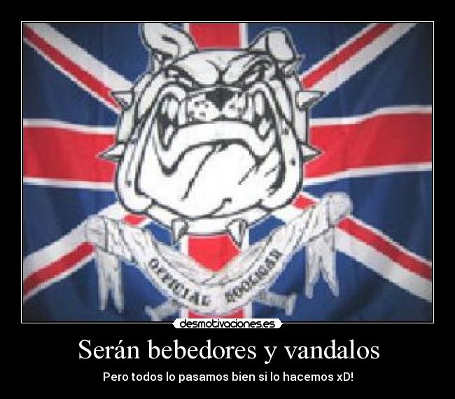 Serán bebedores y vandalos - Pero todos lo pasamos bien si lo hacemos xD!