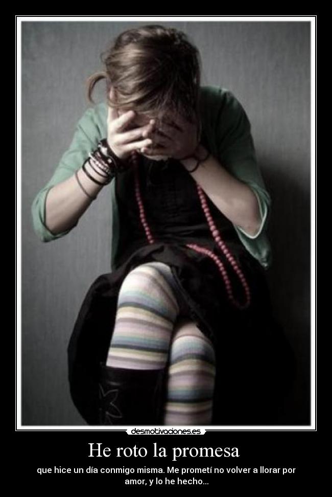 He roto la promesa  - que hice un día conmigo misma. Me prometí no volver a llorar por
amor, y lo he hecho...