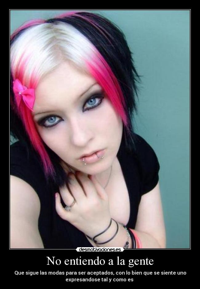 No entiendo a la gente - Que sigue las modas para ser aceptados, con lo bien que se siente uno
expresandose tal y como es