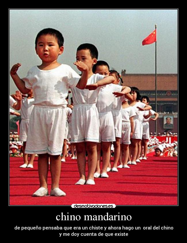 chino mandarino - de pequeño pensaba que era un chiste y ahora hago un oral del chino
y me doy cuenta de que existe