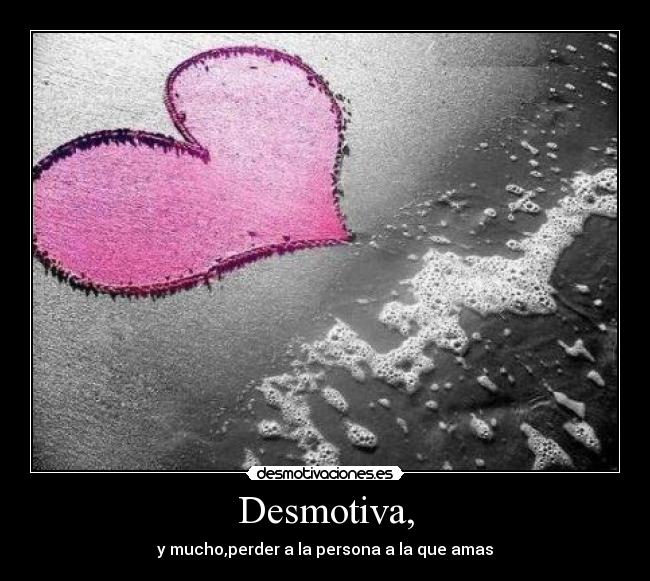 Desmotiva, - y mucho,perder a la persona a la que amas
