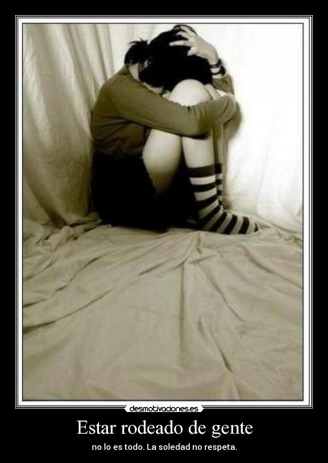 Estar rodeado de gente - no lo es todo. La soledad no respeta.