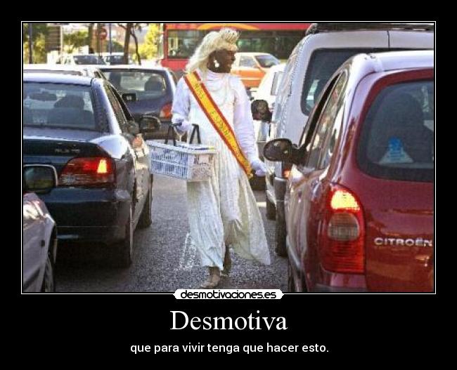 Desmotiva - que para vivir tenga que hacer esto.
