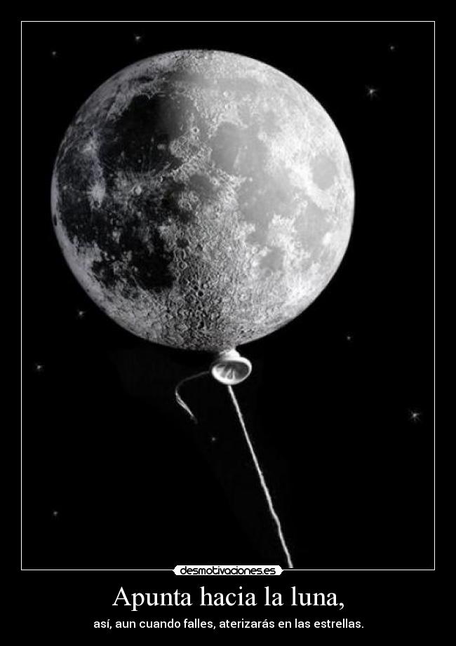 Apunta hacia la luna, - así, aun cuando falles, aterizarás en las estrellas.