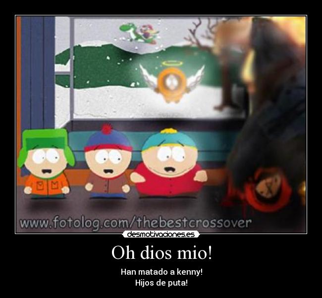 Oh dios mio! - Han matado a kenny!
Hijos de puta!