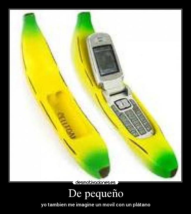 De pequeño - yo tambien me imagine un movil con un plátano