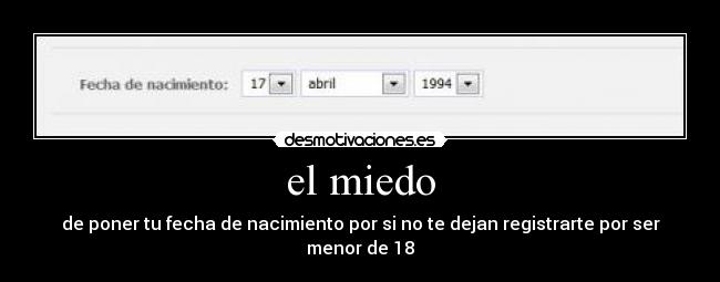 el miedo - de poner tu fecha de nacimiento por si no te dejan registrarte por ser menor de 18