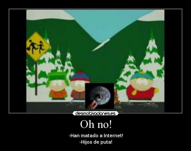 Oh no! - -Han matado a Internet!
-Hijos de puta!