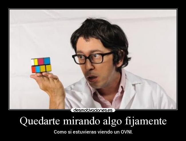 Quedarte mirando algo fijamente - Como si estuvieras viendo un OVNI.