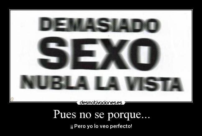 Pues no se porque... - ¡¡ Pero yo lo veo perfecto!