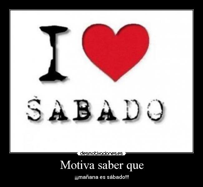 Motiva saber que - ¡¡¡mañana es sábado!!!