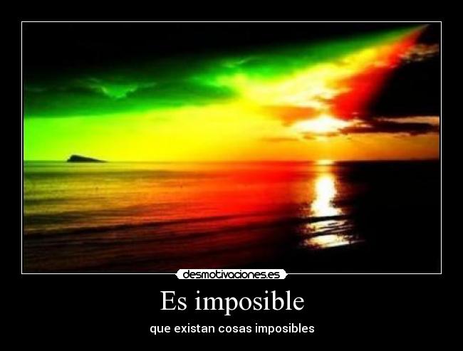 Es imposible - que existan cosas imposibles