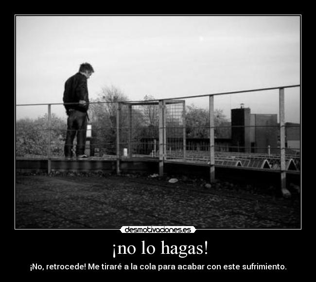 ¡no lo hagas! - ¡No, retrocede! Me tiraré a la cola para acabar con este sufrimiento.
