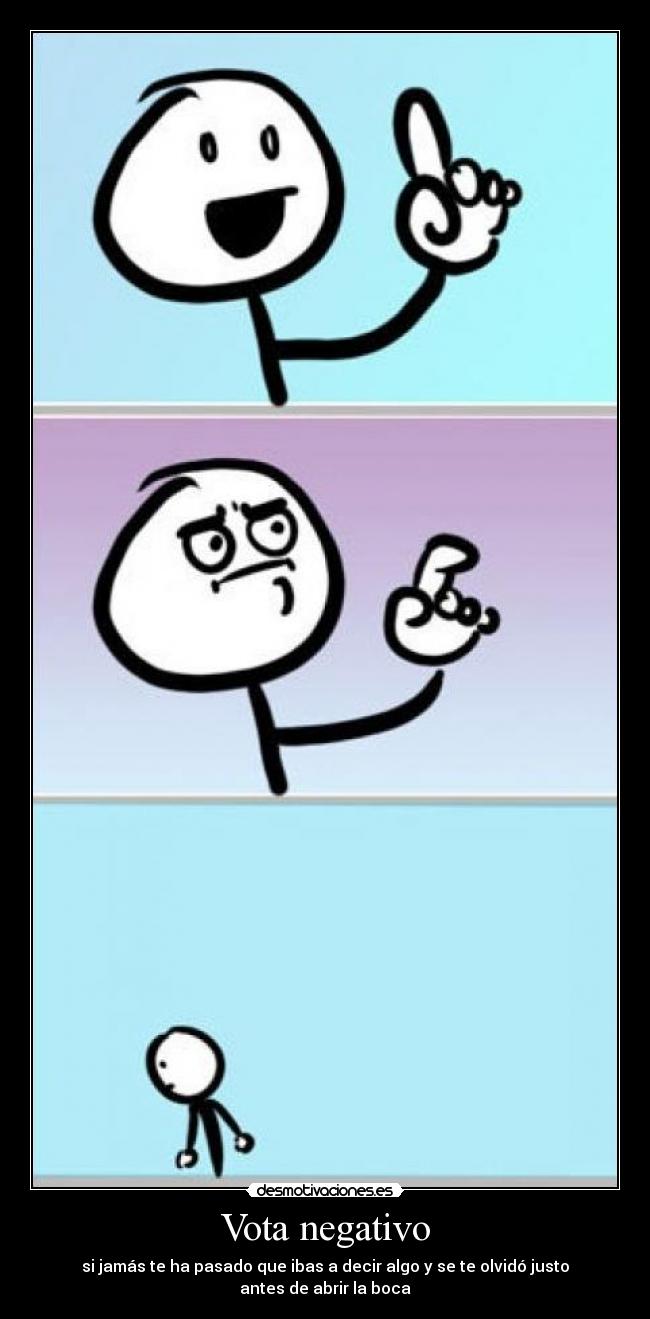 Vota negativo - si jamás te ha pasado que ibas a decir algo y se te olvidó justo antes de abrir la boca