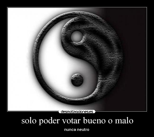 solo poder votar bueno o malo - nunca neutro 